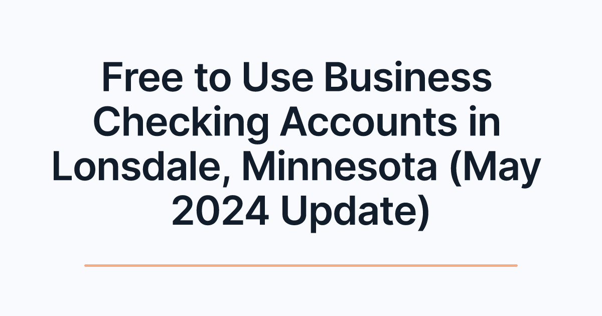 Free to Use Business Checking Accounts in Lonsdale, Minnesota (May 2024 Update)